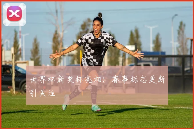 世界杯新奖杯亮相：赛事标志更新引关注