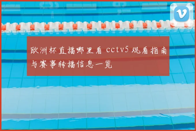 欧洲杯直播哪里看 cctv5 观看指南与赛事转播信息一览