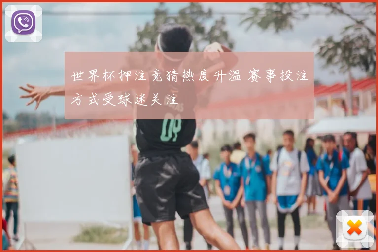 世界杯押注竞猜热度升温 赛事投注方式受球迷关注