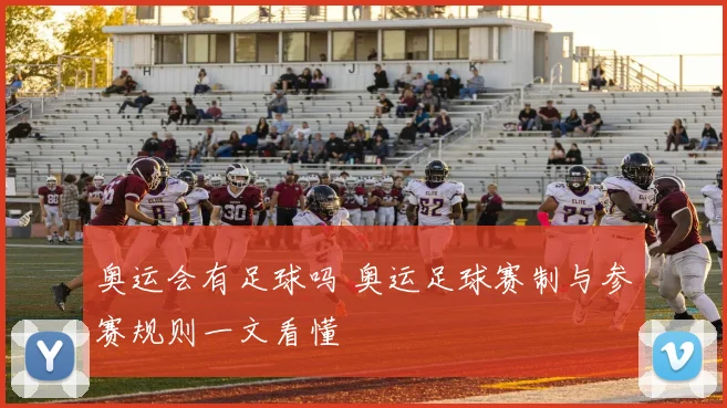 奥运会有足球吗 奥运足球赛制与参赛规则一文看懂
