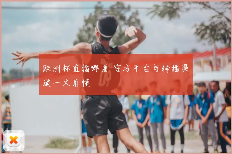 欧洲杯直播哪看 官方平台与转播渠道一文看懂