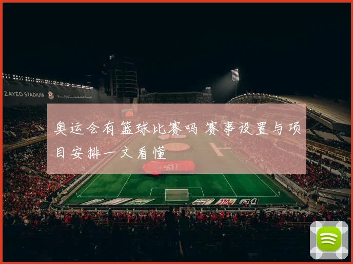 奥运会有篮球比赛吗 赛事设置与项目安排一文看懂