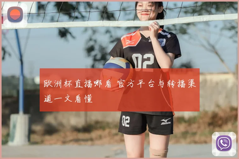 欧洲杯直播哪看 官方平台与转播渠道一文看懂