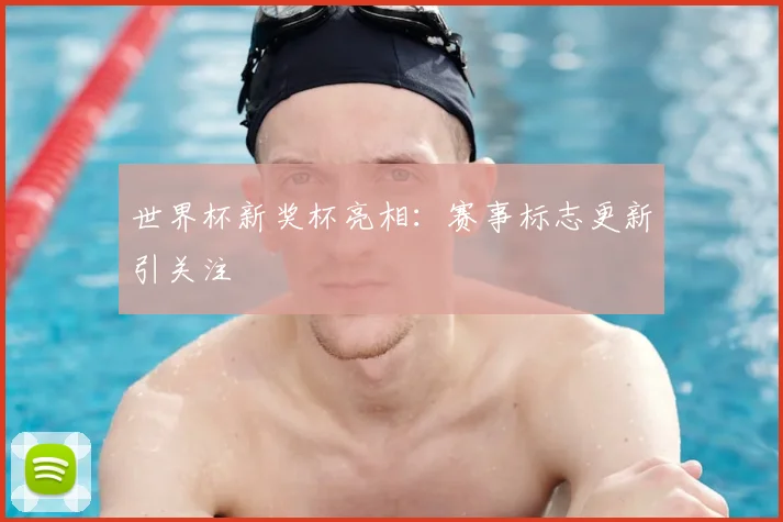 世界杯新奖杯亮相：赛事标志更新引关注