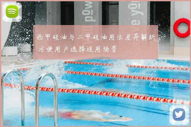 西甲硅油与二甲硅油用法差异解析 方便用户选择适用场景